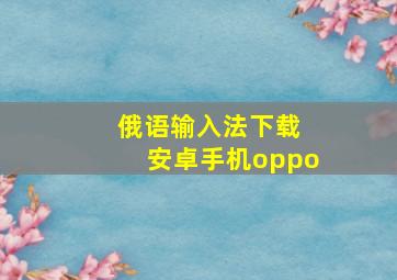 俄语输入法下载 安卓手机oppo